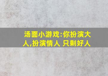 汤面小游戏:你扮演大人,扮演情人 只剩好人